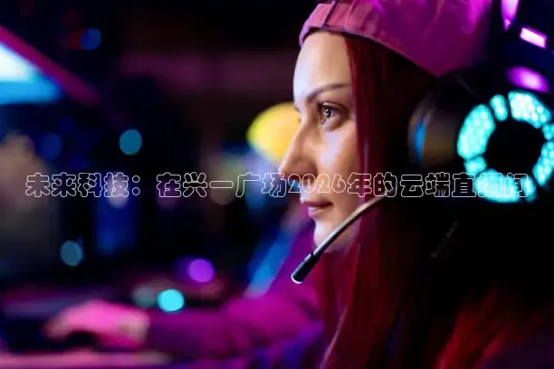 未来科技：在兴一广场2026年的云端直播间