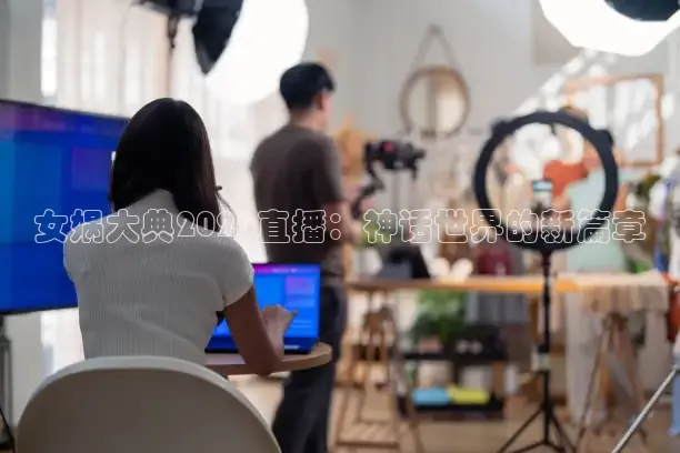女娲大典2026直播：神话世界的新篇章