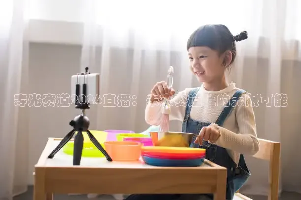 寿光赛道2026直播：未来赛道上的无限可能